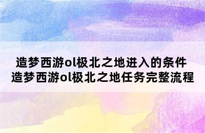 造梦西游ol极北之地进入的条件 造梦西游ol极北之地任务完整流程